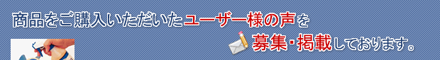 商品をご購入いただいたユーザー様の声を募集・掲載しております。